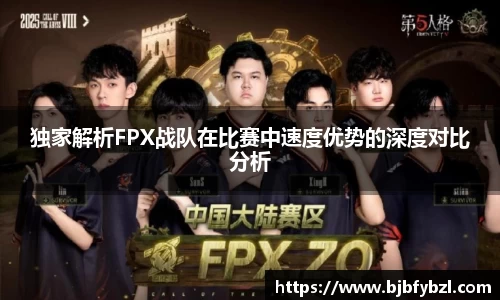 独家解析FPX战队在比赛中速度优势的深度对比分析